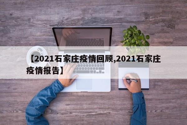 【2021石家庄疫情回顾,2021石家庄疫情报告】