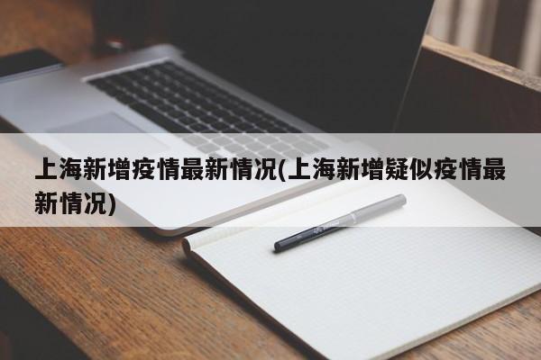 上海新增疫情最新情况(上海新增疑似疫情最新情况)