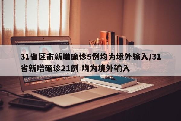 31省区市新增确诊5例均为境外输入/31省新增确诊21例 均为境外输入