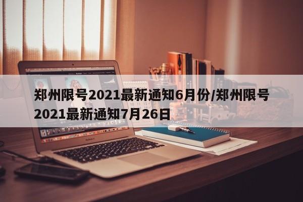 郑州限号2021最新通知6月份/郑州限号2021最新通知7月26日