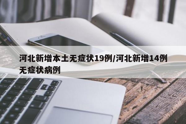河北新增本土无症状19例/河北新增14例无症状病例