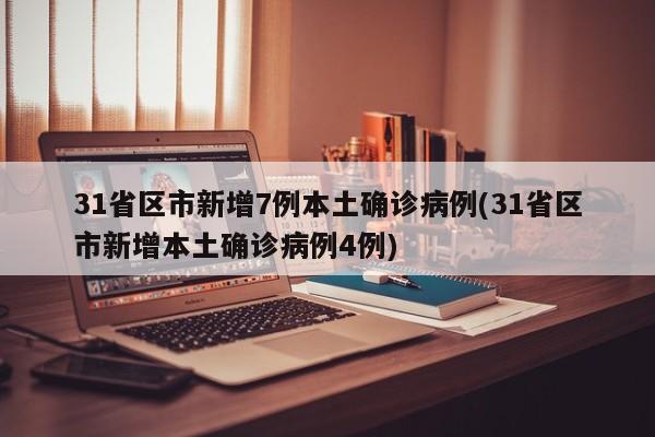 31省区市新增7例本土确诊病例(31省区市新增本土确诊病例4例)