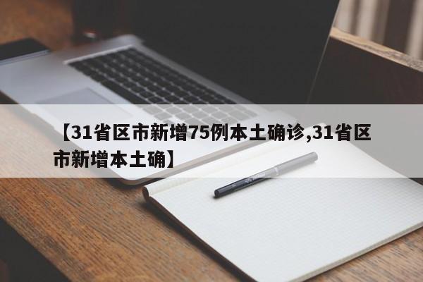 【31省区市新增75例本土确诊,31省区市新增本土确】