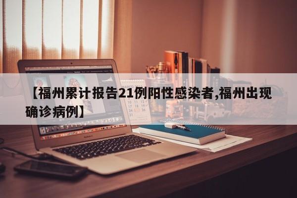 【福州累计报告21例阳性感染者,福州出现确诊病例】