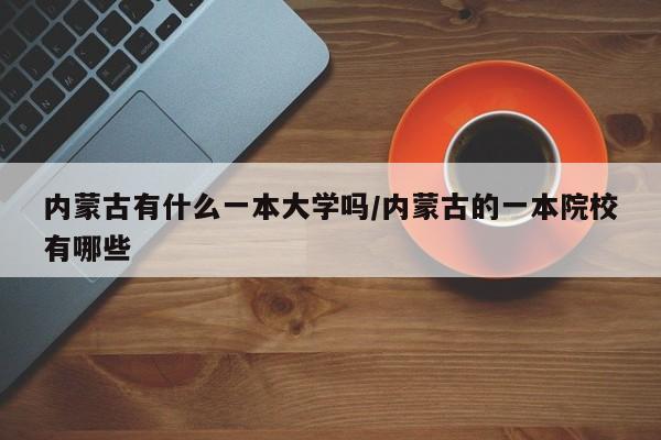 内蒙古有什么一本大学吗/内蒙古的一本院校有哪些