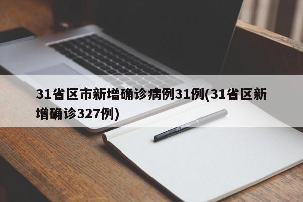 31省区市新增确诊病例31例(31省区新增确诊327例)