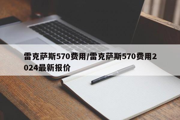 雷克萨斯570费用/雷克萨斯570费用2024最新报价