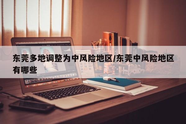 东莞多地调整为中风险地区/东莞中风险地区有哪些
