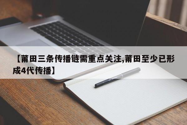 【莆田三条传播链需重点关注,莆田至少已形成4代传播】