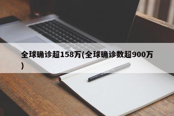 全球确诊超158万(全球确诊数超900万)