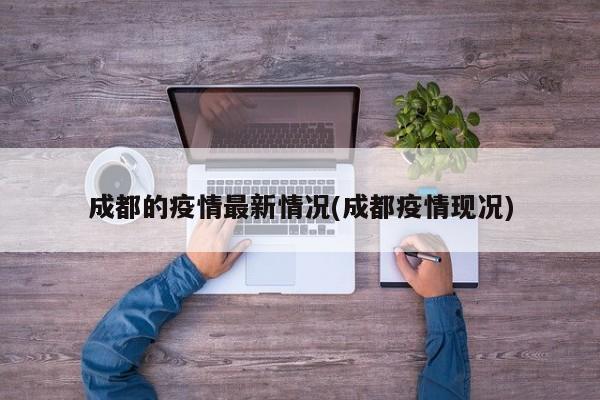 成都的疫情最新情况(成都疫情现况)