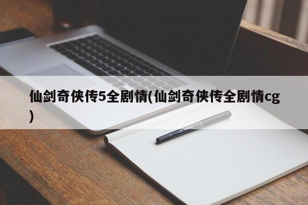 仙剑奇侠传5全剧情(仙剑奇侠传全剧情cg)