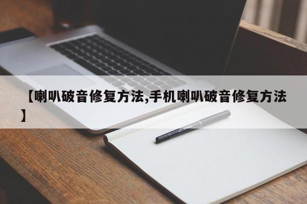 【喇叭破音修复方法,手机喇叭破音修复方法】