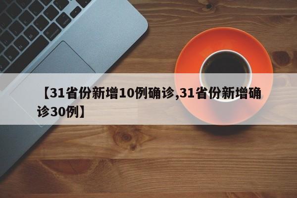 【31省份新增10例确诊,31省份新增确诊30例】