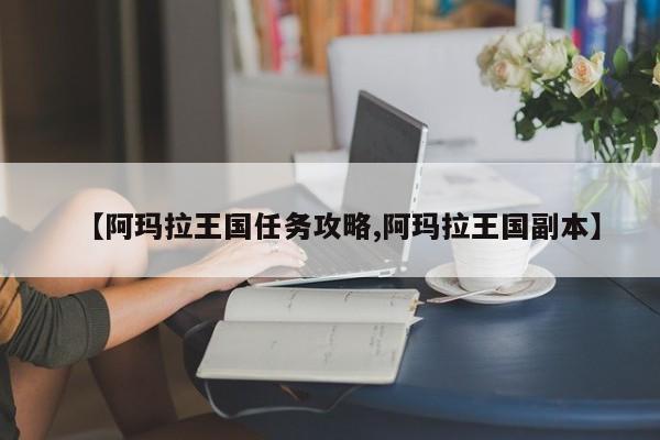 【阿玛拉王国任务攻略,阿玛拉王国副本】