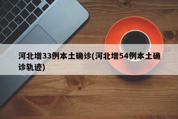 河北增33例本土确诊(河北增54例本土确诊轨迹)