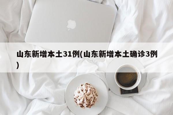 山东新增本土31例(山东新增本土确诊3例)