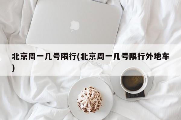 北京周一几号限行(北京周一几号限行外地车)