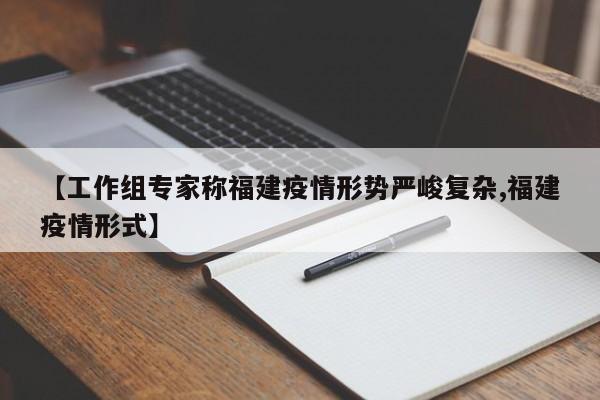 【工作组专家称福建疫情形势严峻复杂,福建疫情形式】