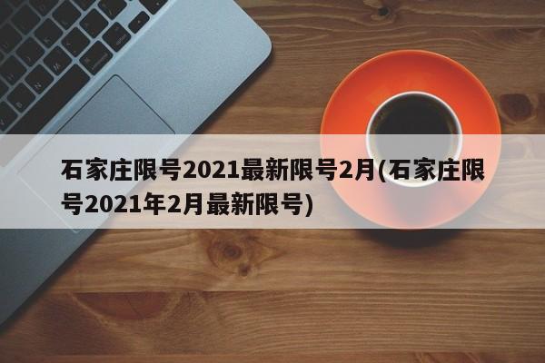 石家庄限号2021最新限号2月(石家庄限号2021年2月最新限号)