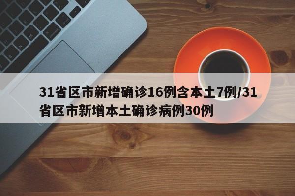 31省区市新增确诊16例含本土7例/31省区市新增本土确诊病例30例
