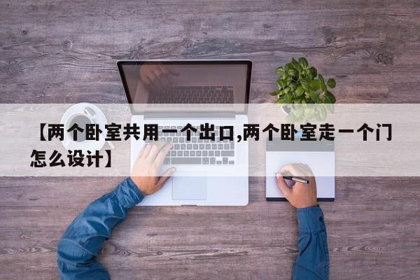 【两个卧室共用一个出口,两个卧室走一个门怎么设计】