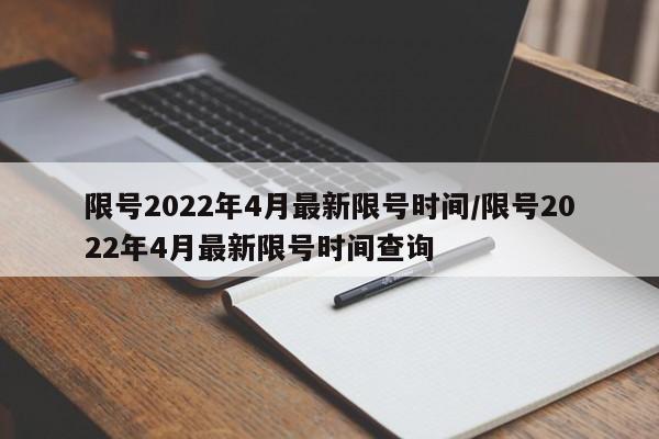 限号2022年4月最新限号时间/限号2022年4月最新限号时间查询