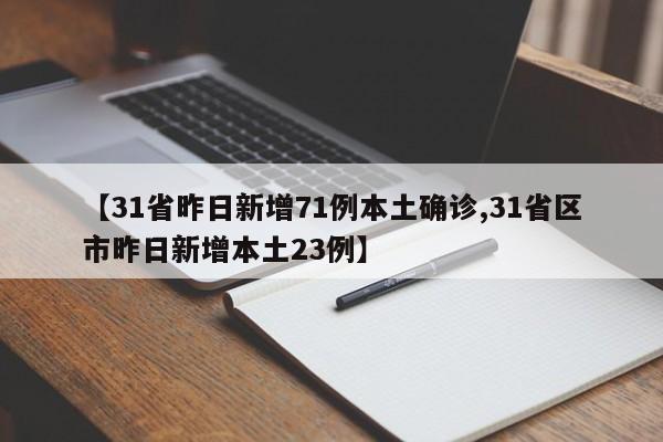 【31省昨日新增71例本土确诊,31省区市昨日新增本土23例】