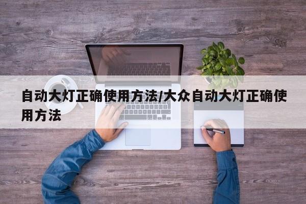 自动大灯正确使用方法/大众自动大灯正确使用方法