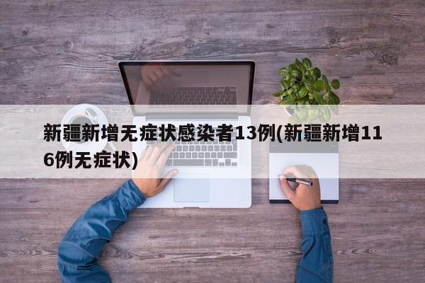 新疆新增无症状感染者13例(新疆新增116例无症状)