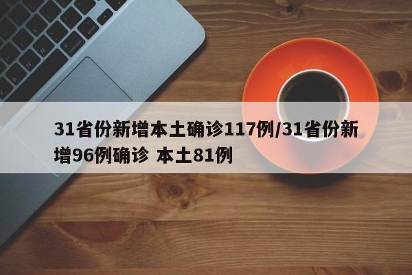 31省份新增本土确诊117例/31省份新增96例确诊 本土81例