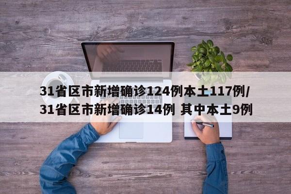 31省区市新增确诊124例本土117例/31省区市新增确诊14例 其中本土9例