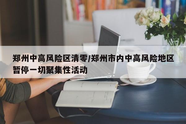 郑州中高风险区清零/郑州市内中高风险地区暂停一切聚集性活动