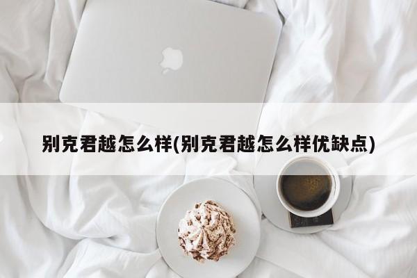 别克君越怎么样(别克君越怎么样优缺点)