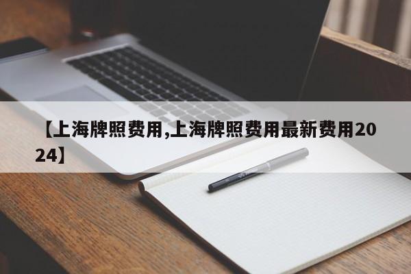 【上海牌照费用,上海牌照费用最新费用2024】