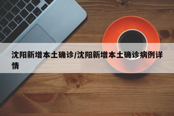 沈阳新增本土确诊/沈阳新增本土确诊病例详情