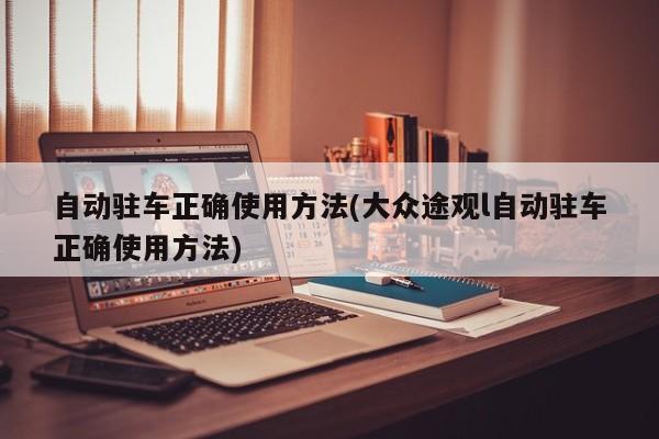 自动驻车正确使用方法(大众途观l自动驻车正确使用方法)