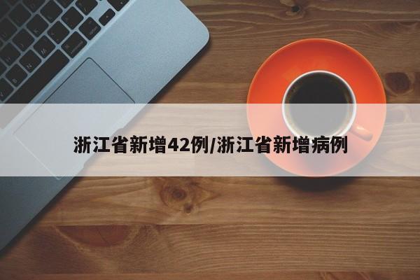 浙江省新增42例/浙江省新增病例
