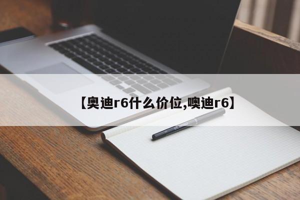 【奥迪r6什么价位,噢迪r6】