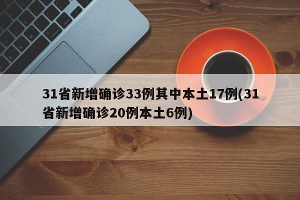 31省新增确诊33例其中本土17例(31省新增确诊20例本土6例)