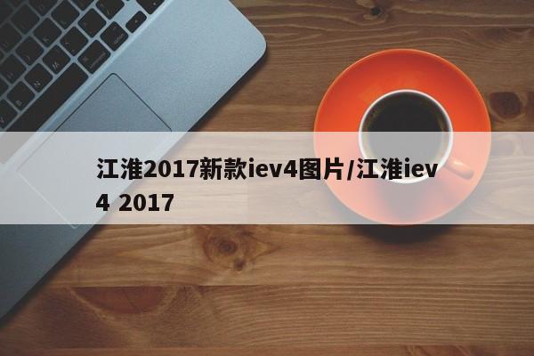 江淮2017新款iev4图片/江淮iev4 2017