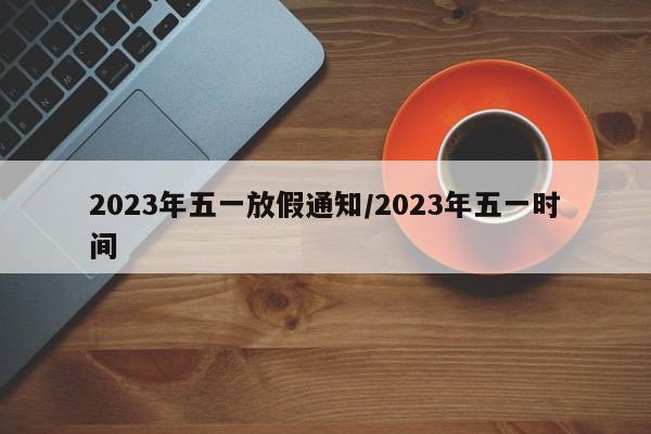 2023年五一放假通知/2023年五一时间