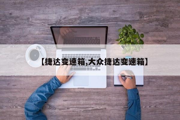 【捷达变速箱,大众捷达变速箱】