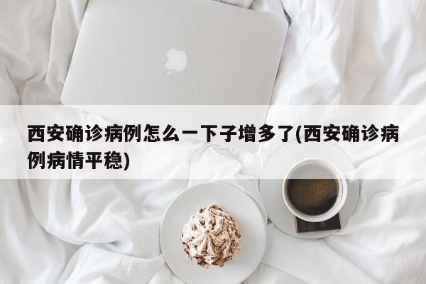 西安确诊病例怎么一下子增多了(西安确诊病例病情平稳)