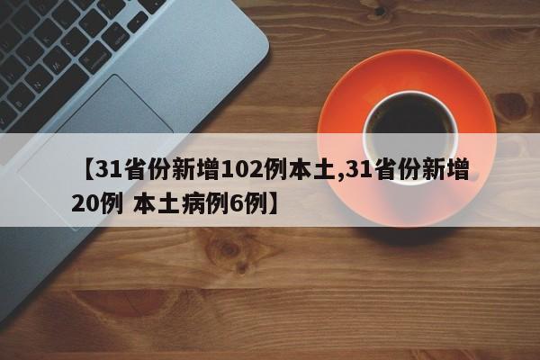 【31省份新增102例本土,31省份新增20例 本土病例6例】