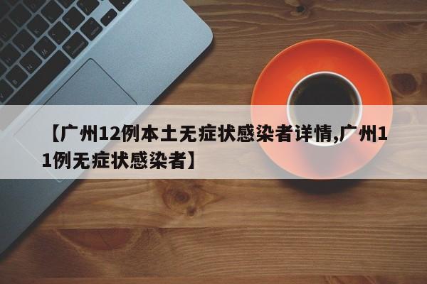【广州12例本土无症状感染者详情,广州11例无症状感染者】