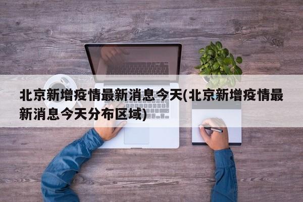 北京新增疫情最新消息今天(北京新增疫情最新消息今天分布区域)