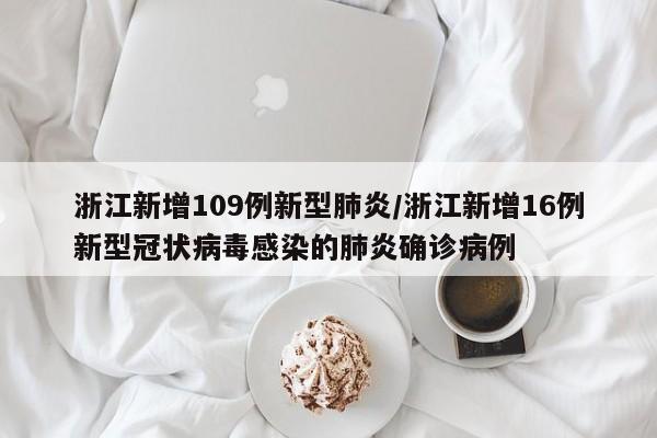 浙江新增109例新型肺炎/浙江新增16例新型冠状病毒感染的肺炎确诊病例