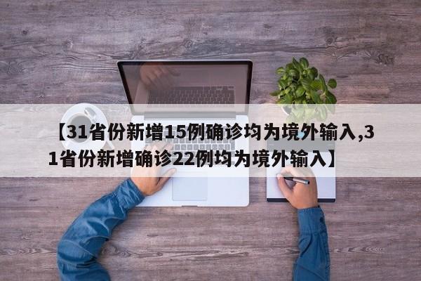 【31省份新增15例确诊均为境外输入,31省份新增确诊22例均为境外输入】