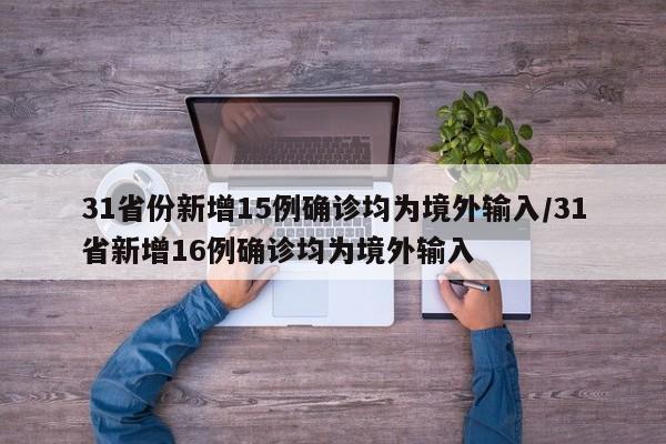 31省份新增15例确诊均为境外输入/31省新增16例确诊均为境外输入